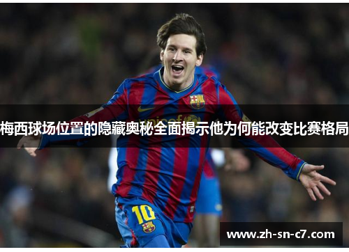 梅西球场位置的隐藏奥秘全面揭示他为何能改变比赛格局