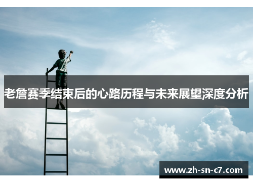 老詹赛季结束后的心路历程与未来展望深度分析