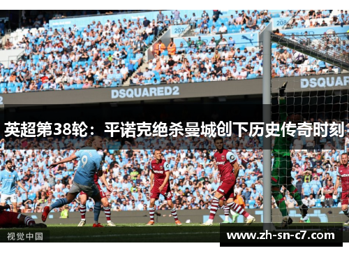 英超第38轮：平诺克绝杀曼城创下历史传奇时刻