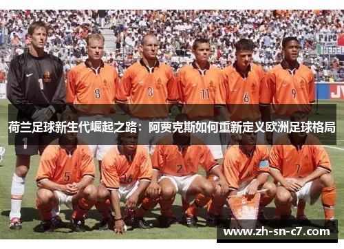 荷兰足球新生代崛起之路:阿贾克斯如何重新定义欧洲足球格局 荷兰足球新生代崛起之路:阿贾克斯如何重新定义欧洲足球格局