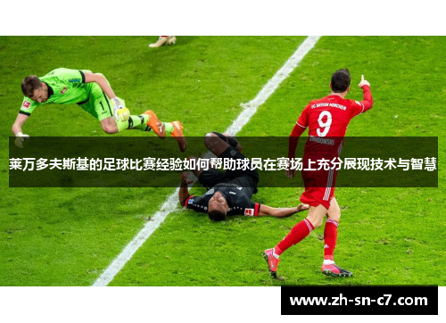 莱万多夫斯基的足球比赛经验如何帮助球员在赛场上充分展现技术与智慧