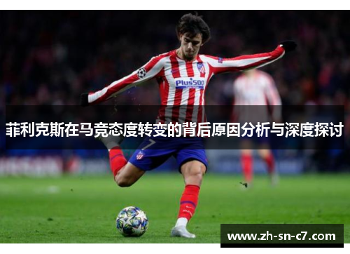菲利克斯在马竞态度转变的背后原因分析与深度探讨 菲利克斯在马竞态度转变的背后原因分析与深度探讨