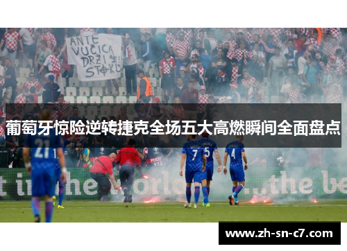 葡萄牙惊险逆转捷克全场五大高燃瞬间全面盘点