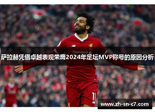 萨拉赫凭借卓越表现荣膺2024年足坛MVP称号的原因分析 萨拉赫凭借卓越表现荣膺2024年足坛MVP称号的原因分析