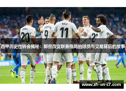 西甲历史性转会揭秘：那些改变联赛格局的球员与交易背后的故事