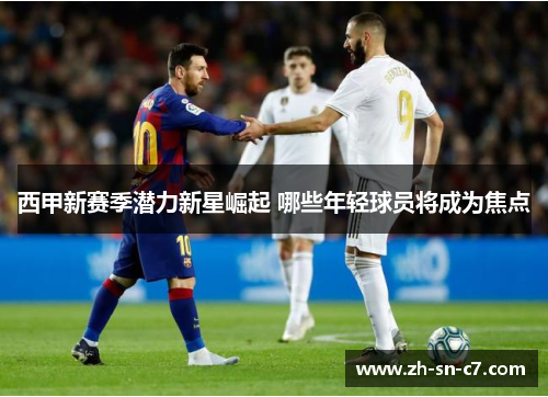 西甲新赛季潜力新星崛起 哪些年轻球员将成为焦点