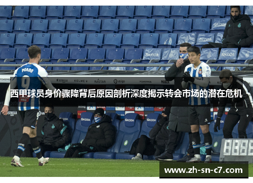 西甲球员身价骤降背后原因剖析深度揭示转会市场的潜在危机