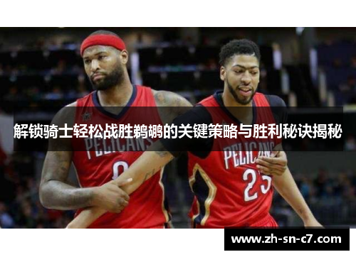 解锁骑士轻松战胜鹈鹕的关键策略与胜利秘诀揭秘