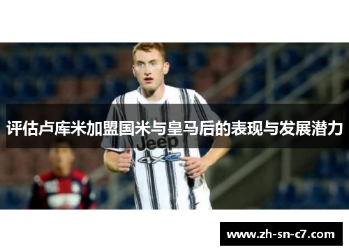 评估卢库米加盟国米与皇马后的表现与发展潜力 评估卢库米加盟国米与皇马后的表现与发展潜力