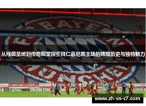 从绿茵圣地到传奇殿堂探索拜仁慕尼黑主场的辉煌历史与独特魅力