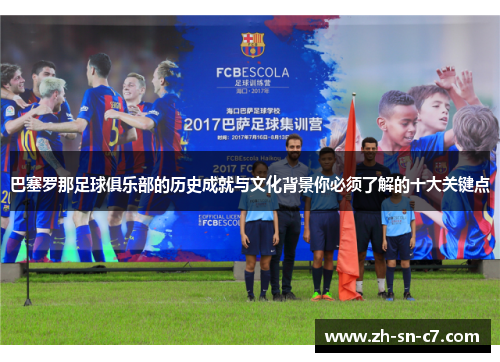 巴塞罗那足球俱乐部的历史成就与文化背景你必须了解的十大关键点