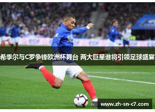 希季尔与C罗争锋欧洲杯舞台 两大巨星谁将引领足球盛宴