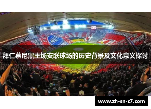 拜仁慕尼黑主场安联球场的历史背景及文化意义探讨
