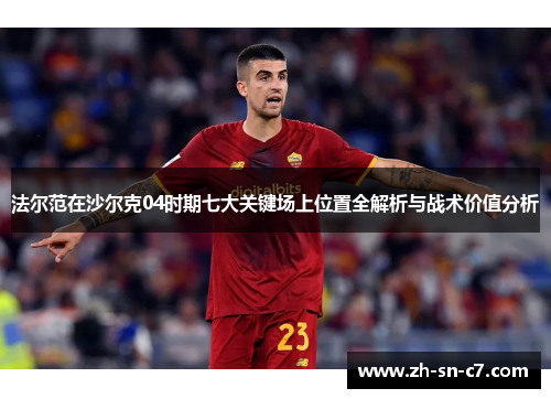 法尔范在沙尔克04时期七大关键场上位置全解析与战术价值分析 法尔范在沙尔克04时期七大关键场上位置全解析与战术价值分析