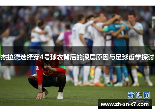 杰拉德选择穿4号球衣背后的深层原因与足球哲学探讨