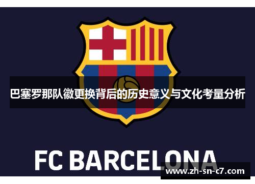 巴塞罗那队徽更换背后的历史意义与文化考量分析