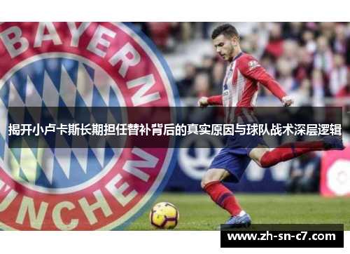 揭开小卢卡斯长期担任替补背后的真实原因与球队战术深层逻辑