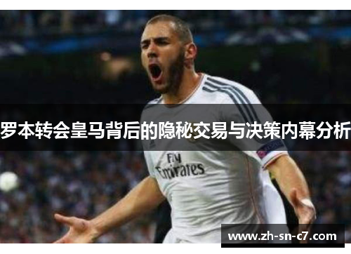 罗本转会皇马背后的隐秘交易与决策内幕分析