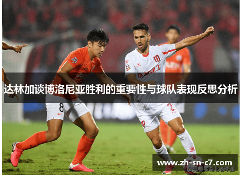 达林加谈博洛尼亚胜利的重要性与球队表现反思分析