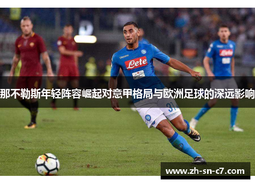 那不勒斯年轻阵容崛起对意甲格局与欧洲足球的深远影响 那不勒斯年轻阵容崛起对意甲格局与欧洲足球的深远影响