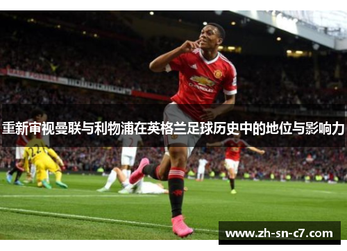 重新审视曼联与利物浦在英格兰足球历史中的地位与影响力