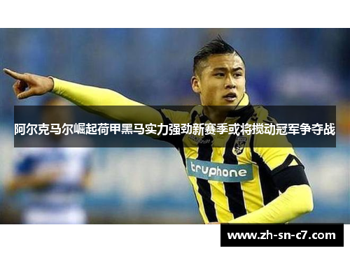 阿尔克马尔崛起荷甲黑马实力强劲新赛季或将搅动冠军争夺战 阿尔克马尔崛起荷甲黑马实力强劲新赛季或将搅动冠军争夺战