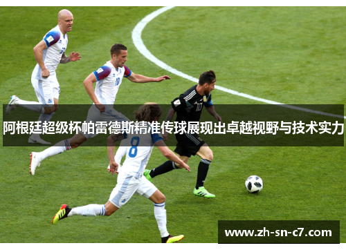 阿根廷超级杯帕雷德斯精准传球展现出卓越视野与技术实力