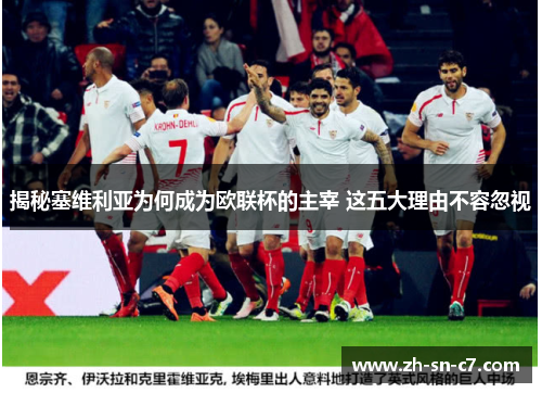 揭秘塞维利亚为何成为欧联杯的主宰 这五大理由不容忽视 揭秘塞维利亚为何成为欧联杯的主宰 这五大理由不容忽视
