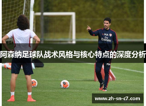 阿森纳足球队战术风格与核心特点的深度分析