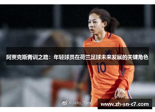 阿贾克斯青训之路:年轻球员在荷兰足球未来发展的关键角色 阿贾克斯青训之路:年轻球员在荷兰足球未来发展的关键角色