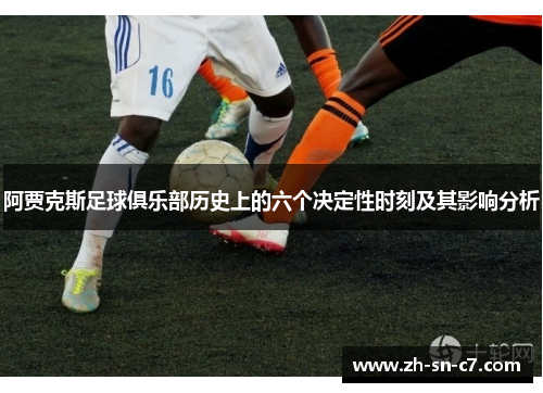 阿贾克斯足球俱乐部历史上的六个决定性时刻及其影响分析 阿贾克斯足球俱乐部历史上的六个决定性时刻及其影响分析