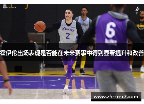霍伊伦出场表现是否能在未来赛事中得到显著提升和改善 霍伊伦出场表现是否能在未来赛事中得到显著提升和改善