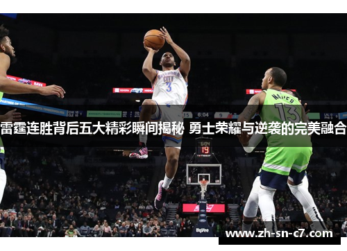 雷霆连胜背后五大精彩瞬间揭秘 勇士荣耀与逆袭的完美融合 雷霆连胜背后五大精彩瞬间揭秘 勇士荣耀与逆袭的完美融合