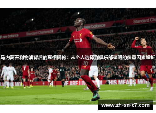马内离开利物浦背后的真相揭秘:从个人选择到俱乐部策略的多重因素解析 马内离开利物浦背后的真相揭秘:从个人选择到俱乐部策略的多重因素解析