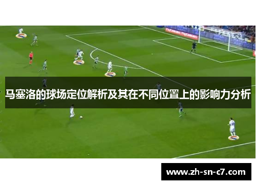 马塞洛的球场定位解析及其在不同位置上的影响力分析 马塞洛的球场定位解析及其在不同位置上的影响力分析