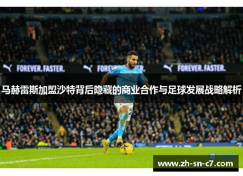马赫雷斯加盟沙特背后隐藏的商业合作与足球发展战略解析