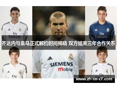 齐达内与皇马正式解约时间揭晓 双方结束三年合作关系