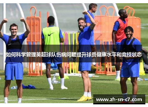 如何科学管理英超球队伤病问题提升球员健康水平和竞技状态