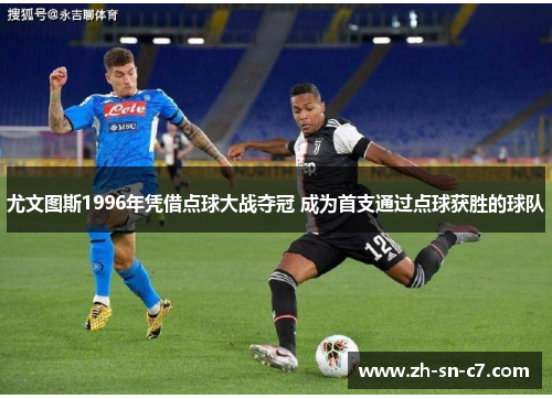 尤文图斯1996年凭借点球大战夺冠 成为首支通过点球获胜的球队 尤文图斯1996年凭借点球大战夺冠 成为首支通过点球获胜的球队