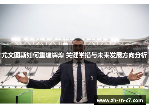 尤文图斯如何重建辉煌 关键举措与未来发展方向分析