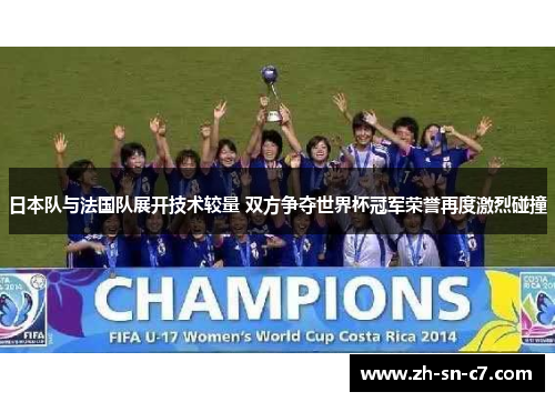 日本队与法国队展开技术较量 双方争夺世界杯冠军荣誉再度激烈碰撞