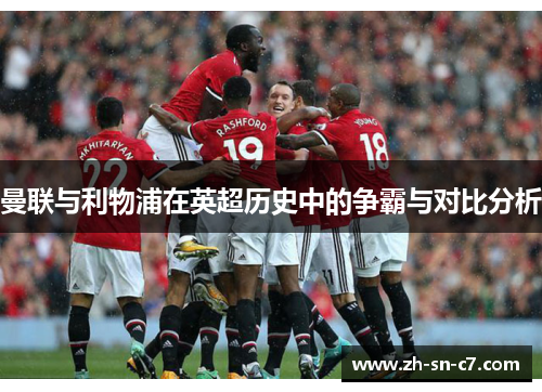 曼联与利物浦在英超历史中的争霸与对比分析 曼联与利物浦在英超历史中的争霸与对比分析