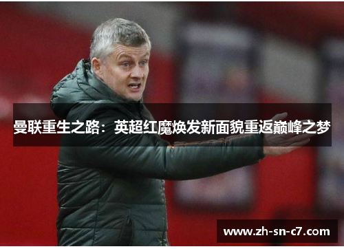 曼联重生之路:英超红魔焕发新面貌重返巅峰之梦 曼联重生之路:英超红魔焕发新面貌重返巅峰之梦