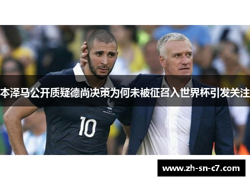 本泽马公开质疑德尚决策为何未被征召入世界杯引发关注