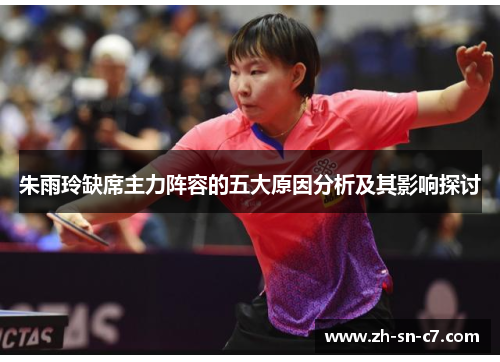 朱雨玲缺席主力阵容的五大原因分析及其影响探讨 朱雨玲缺席主力阵容的五大原因分析及其影响探讨
