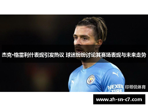 杰克·格雷利什表现引发热议 球迷纷纷讨论其赛场表现与未来走势 杰克·格雷利什表现引发热议 球迷纷纷讨论其赛场表现与未来走势