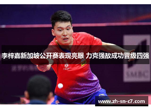 李梓嘉新加坡公开赛表现亮眼 力克强敌成功晋级四强 李梓嘉新加坡公开赛表现亮眼 力克强敌成功晋级四强