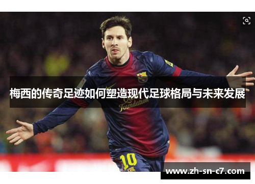 梅西的传奇足迹如何塑造现代足球格局与未来发展