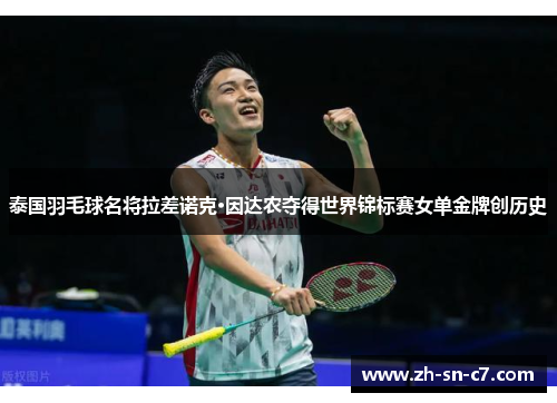 泰国羽毛球名将拉差诺克·因达农夺得世界锦标赛女单金牌创历史 泰国羽毛球名将拉差诺克·因达农夺得世界锦标赛女单金牌创历史