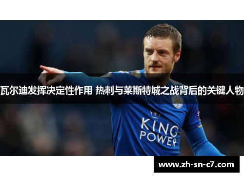 瓦尔迪发挥决定性作用 热刺与莱斯特城之战背后的关键人物